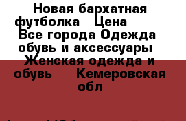 Новая бархатная футболка › Цена ­ 890 - Все города Одежда, обувь и аксессуары » Женская одежда и обувь   . Кемеровская обл.